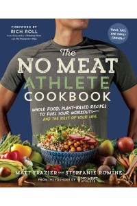 The No Meat Athlete Cookbook Whole Food, Plant-Based Recipes to Fuel Your Workouts and the Rest of Your Life