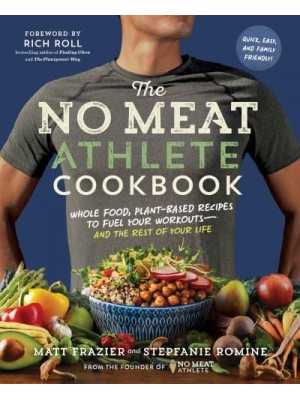 The No Meat Athlete Cookbook Whole Food, Plant-Based Recipes to Fuel Your Workouts and the Rest of Your Life