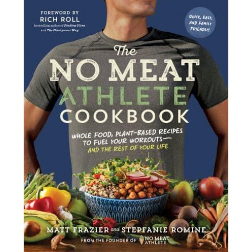 The No Meat Athlete Cookbook Whole Food, Plant-Based Recipes to Fuel Your Workouts and the Rest of Your Life