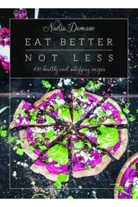 Eat Better Not Less 100 Healthy and Satisfying Recipes