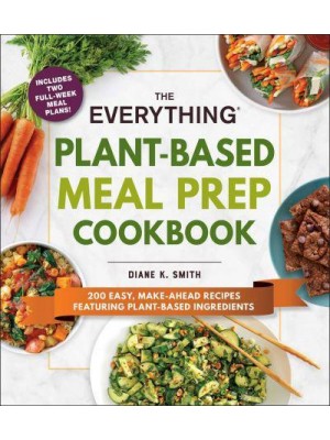 The Everything Plant-Based Meal Prep Cookbook 200 Easy, Make-Ahead Recipes Featuring Plant-Based Ingredients - Everything Series