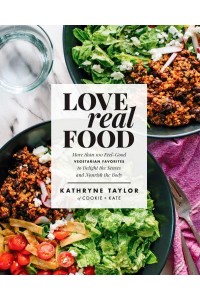Love Real Food More Than 100 Feel-Good Vegetarian Favorites to Delight the Senses and Nourish the Body