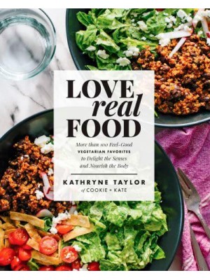 Love Real Food More Than 100 Feel-Good Vegetarian Favorites to Delight the Senses and Nourish the Body