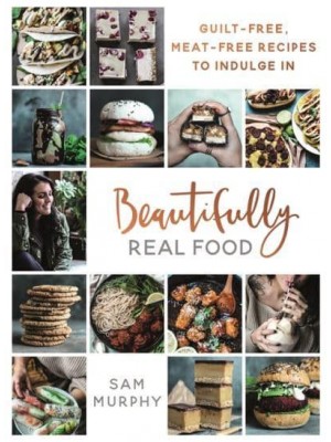 Beautifully Real Food Guilt-Free, Meat-Free Recipes to Indulge In