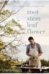 Root, Stem, Leaf, Flower How to Cook With Vegetables and Other Plants