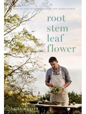 Root, Stem, Leaf, Flower How to Cook With Vegetables and Other Plants