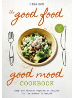 The Good Food Good Mood Cookbook Easy and Healthy Vegetarian Recipes for the Modern Lifestyle