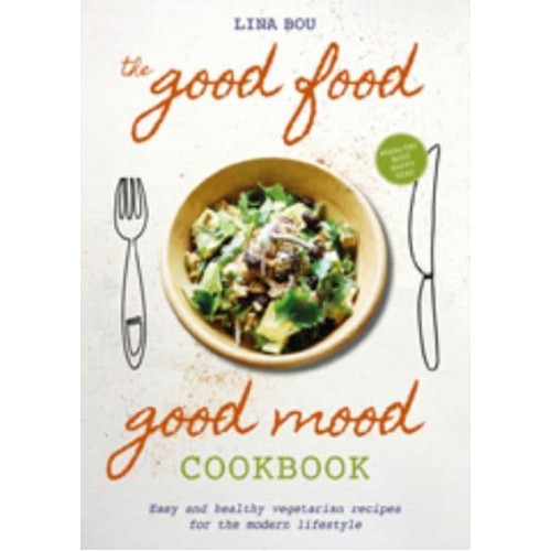 The Good Food Good Mood Cookbook Easy and Healthy Vegetarian Recipes for the Modern Lifestyle