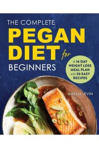 The Complete Pegan Diet for Beginners A 14-Day Weight Loss Meal Plan With 50 Easy Recipes