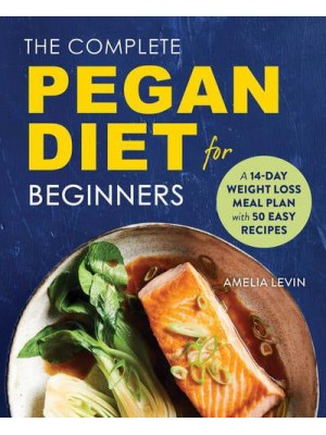 The Complete Pegan Diet for Beginners A 14-Day Weight Loss Meal Plan With 50 Easy Recipes