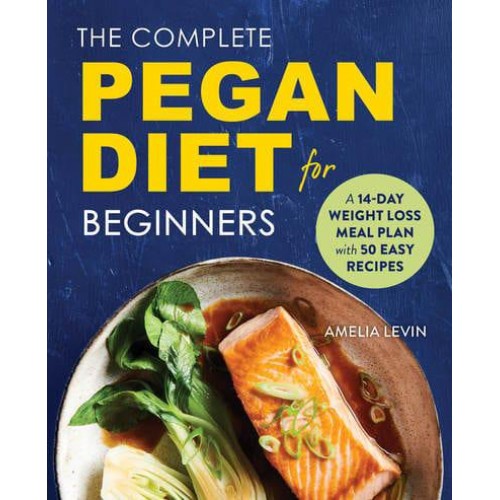 The Complete Pegan Diet for Beginners A 14-Day Weight Loss Meal Plan With 50 Easy Recipes