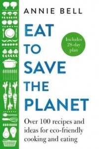 Eat to Save the Planet 85 Recipes and Ideas for Eco-Friendly Cooking, Eating and Food-Shopping