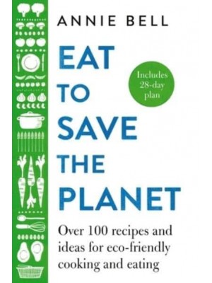 Eat to Save the Planet 85 Recipes and Ideas for Eco-Friendly Cooking, Eating and Food-Shopping