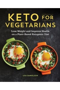 Keto for Vegetarians Lose Weight and Improve Health on a Plant-Based Ketogenic Diet