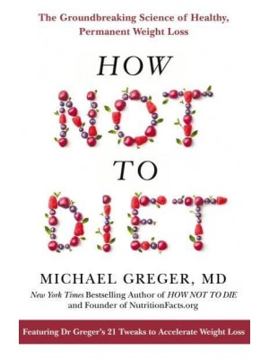 How Not to Diet The Groundbreaking Science of Healthy, Permanent Weight Loss