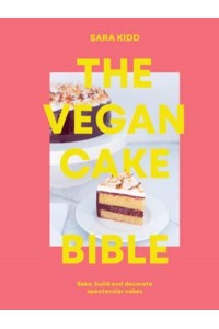 The Vegan Cake Bible Bake, Build and Decorate Spectacular Vegan Cakes