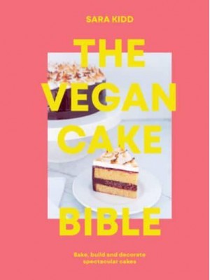 The Vegan Cake Bible Bake, Build and Decorate Spectacular Vegan Cakes