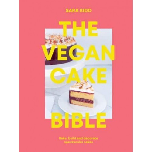 The Vegan Cake Bible Bake, Build and Decorate Spectacular Vegan Cakes