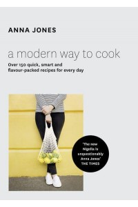 A Modern Way to Cook Over 150 Quick, Smart and Flavour-Packed Recipes for Every Day