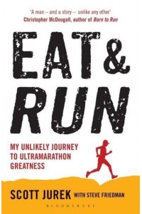 Eat & Run My Unlikely Journey to Ultramarathon Greatness