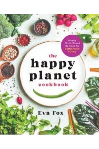 The Happy Planet Cookbook Mostly Plant-Based Recipes for Sustainable Eating