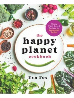 The Happy Planet Cookbook Mostly Plant-Based Recipes for Sustainable Eating