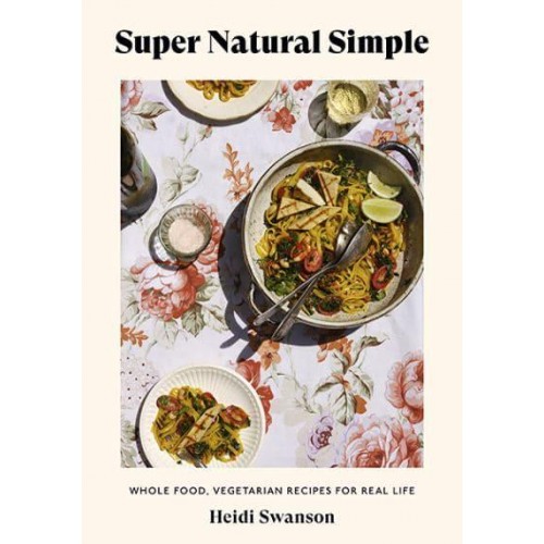 Super Natural Simple Whole-Food, Vegetarian Recipes for Real Life