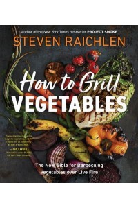 How to Grill Vegetables The New Bible for Barbecuing Vegetables Over Live Fire - Steven Raichlen Barbecue Bible Cookbooks