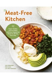 The Meat-Free Kitchen Super Healthy and Incredibly Delicious Vegetarian Meals for All Day, Every Day