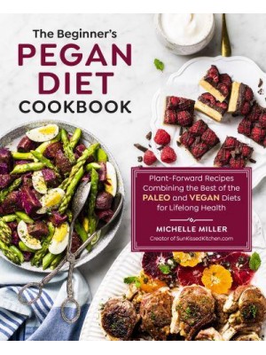 The Beginner's Pegan Diet Cookbook Plant-Forward Recipes Combining the Best of the Paleo and Vegan Diets for Lifelong Health