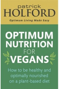 Optimum Nutrition for Vegans How to Be Healthy and Optimally Nourished on a Plant-Based Diet