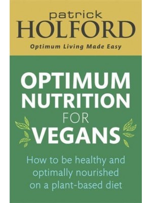 Optimum Nutrition for Vegans How to Be Healthy and Optimally Nourished on a Plant-Based Diet