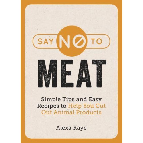 Say No to Meat Simple Tips and Easy Recipes to Help Cut Out Animal Products