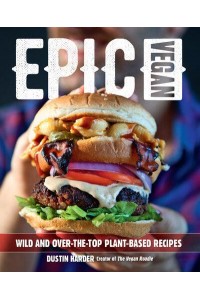 Epic Vegan Wild and Over-the-Top Plant-Based Recipes