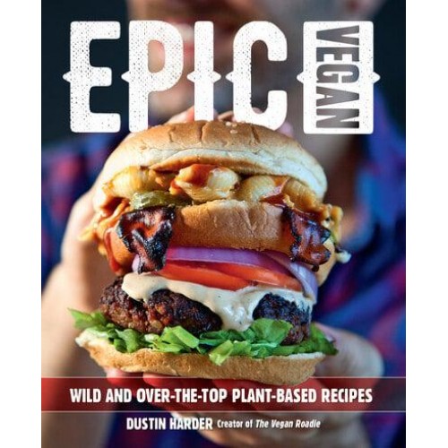 Epic Vegan Wild and Over-the-Top Plant-Based Recipes