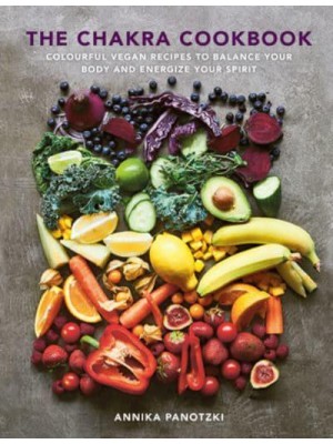 The Chakra Cookbook Colourful Vegan Recipes to Balance Your Body and Energize Your Spirit