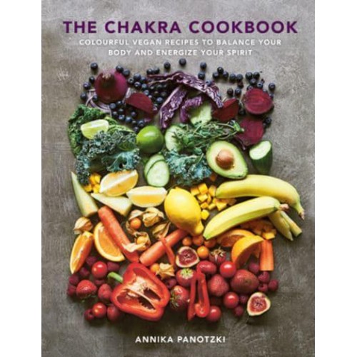 The Chakra Cookbook Colourful Vegan Recipes to Balance Your Body and Energize Your Spirit