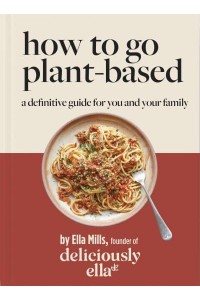 Deliciously Ella How To Go Plant-Based A Definitive Guide For You and Your Family