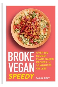 Broke Vegan - Speedy Over 100 Budget Plant-Based Recipes in 30 Minutes or Less - Broke Vegan