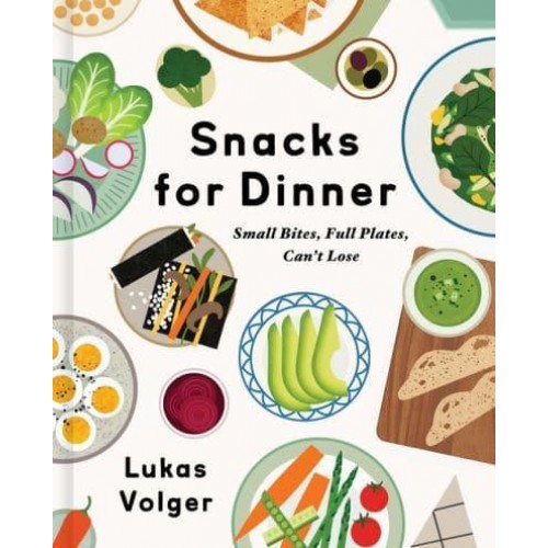 Snacks for Dinner Small Bites, Full Plates, Can't Lose