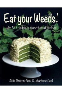 Eat Your Weeds! With 90 Delicious Plant-Based Recipes