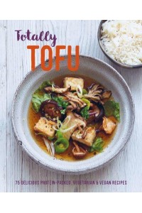 Totally Tofu 75 Delicious Protein-Packed Vegan & Vegetarian Recipes