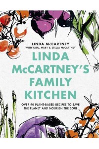 Linda McCartney's Family Kitchen Over 90 Plant-Based Recipes to Save the Planet and Nourish the Soil