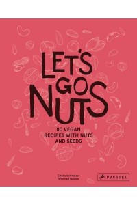 Let's Go Nuts 80 Vegan Recipes With Nuts and Seeds