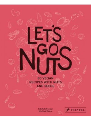 Let's Go Nuts 80 Vegan Recipes With Nuts and Seeds