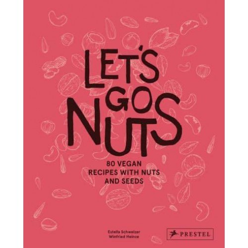 Let's Go Nuts 80 Vegan Recipes With Nuts and Seeds