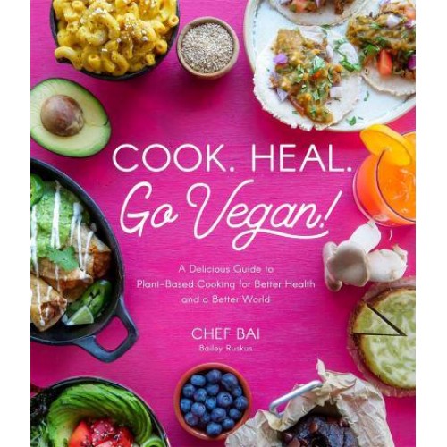 Cook. Heal. Go Vegan! A Delicious Guide to Plant-Based Cooking for Better Health and a Better World