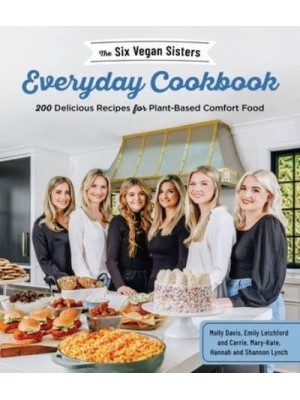 The Six Vegan Sisters Everyday Cookbook 200 Delicious Recipes for Plant-Based Comfort Food