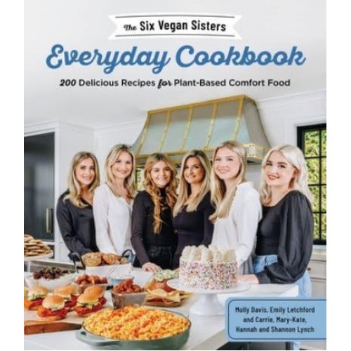The Six Vegan Sisters Everyday Cookbook 200 Delicious Recipes for Plant-Based Comfort Food