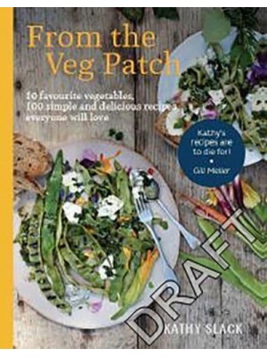 From the Veg Patch 10 Favourite Vegetables, 100 Simple and Delicious Recipes Everyone Will Love